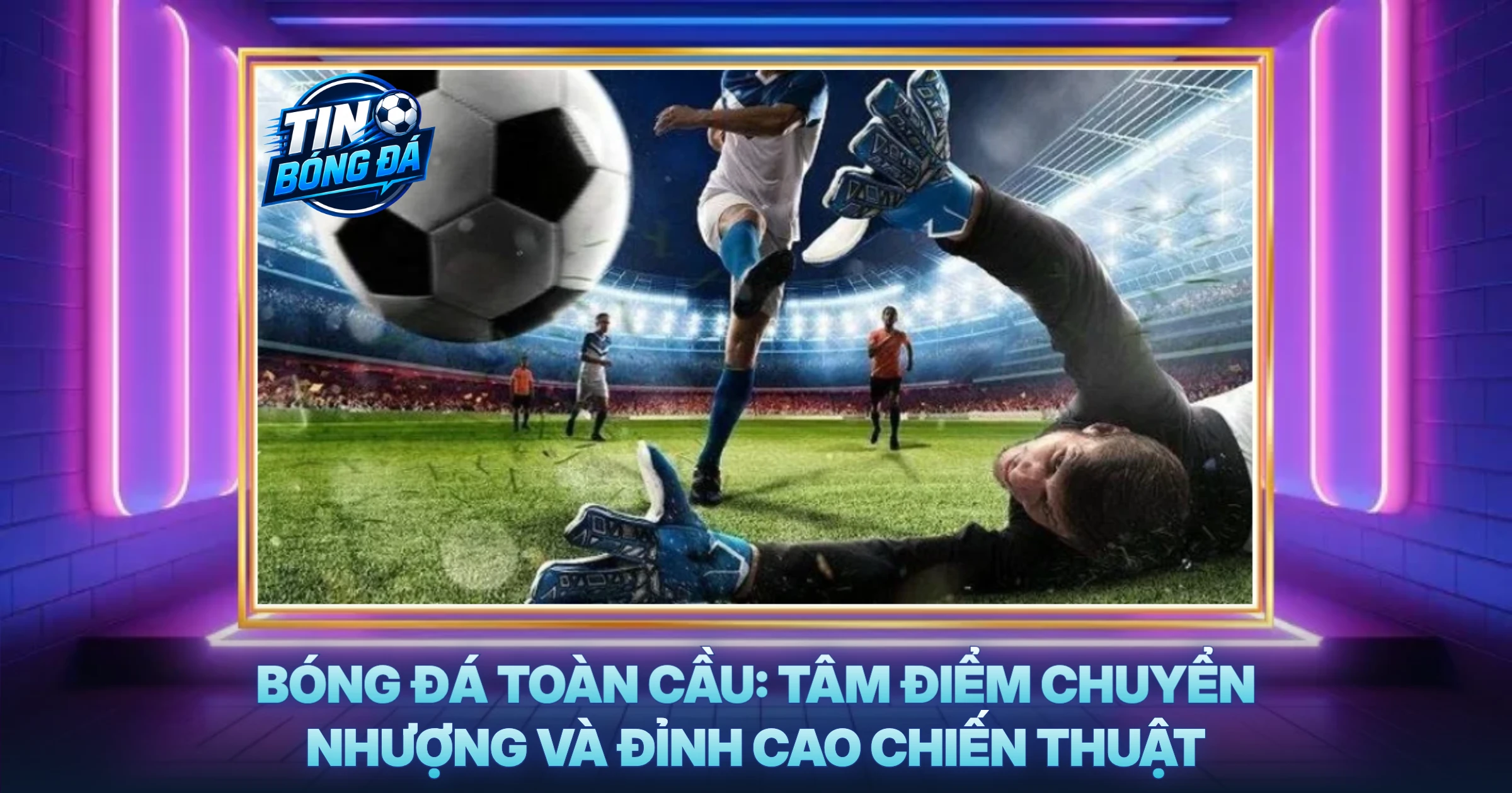 TIn Bóng Đá Hay Toàn Cầu: Tâm Điểm Chuyển Nhượng Và Đỉnh Cao Chiến Thuật