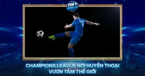 Champions League Noi Huyen Thoai Vuon Tam The Gioi