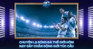 Chuyen La Bong Da The Gioi Hom Nay Gay Chan Dong Gioi Tuc Cau