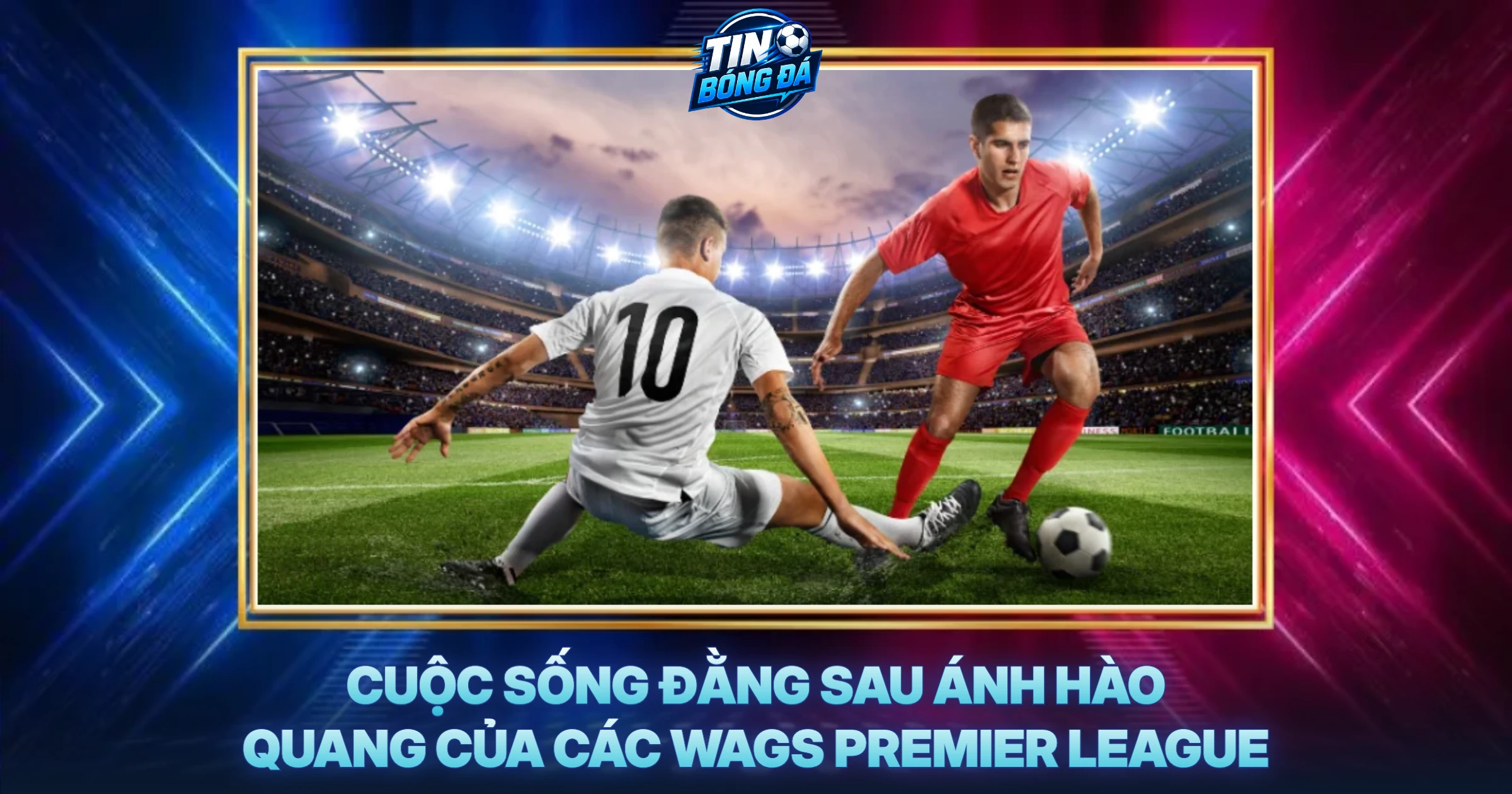 Cuộc Sống Đằng Sau Ánh Hào Quang Của Các WAGs Premier League