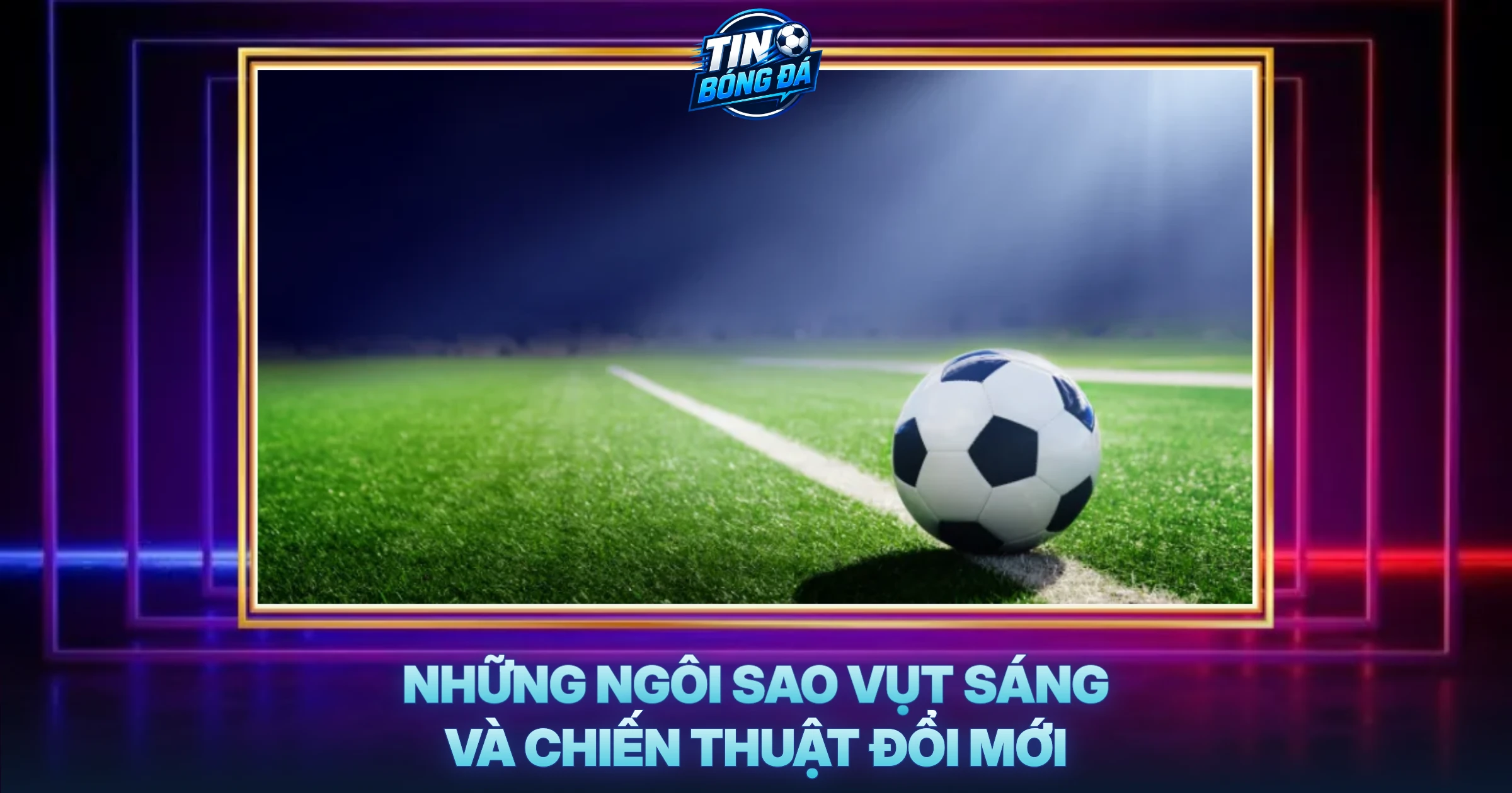 Những Ngôi Sao Vụt Sáng Và Chiến Thuật Đổi Mới