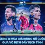 Serie A Mua Giai Bung No Cuoc Dua Vo Dich Day Kich Tinh