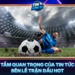 Tam Quan Trong Cua Tin Tuc Ben Le Tran Dau Hot