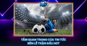 Tam Quan Trong Cua Tin Tuc Ben Le Tran Dau Hot